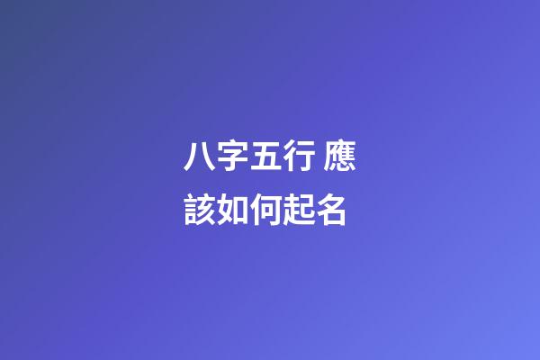 八字五行 應該如何起名